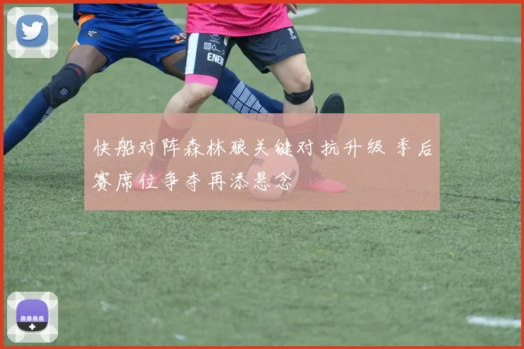 快船对阵森林狼关键对抗升级 季后赛席位争夺再添悬念