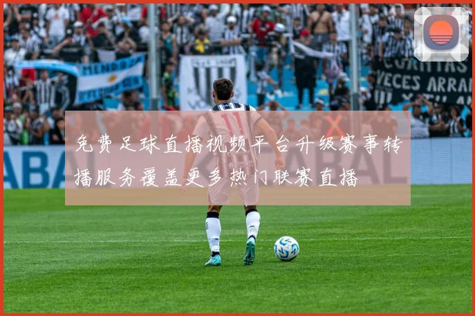 免费足球直播视频平台升级赛事转播服务覆盖更多热门联赛直播