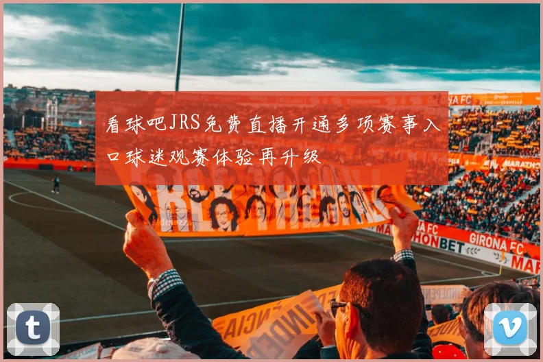 看球吧JRS免费直播开通多项赛事入口球迷观赛体验再升级