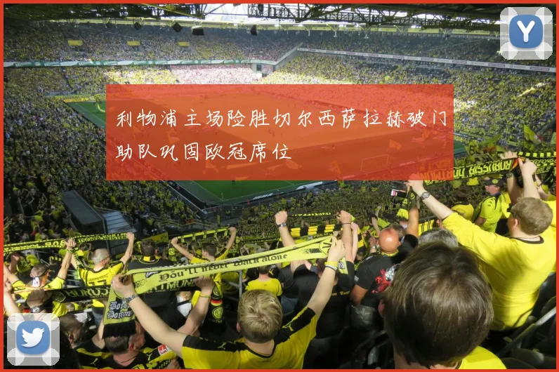 利物浦主场险胜切尔西萨拉赫破门助队巩固欧冠席位