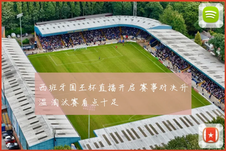 西班牙国王杯直播开启 赛事对决升温 淘汰赛看点十足