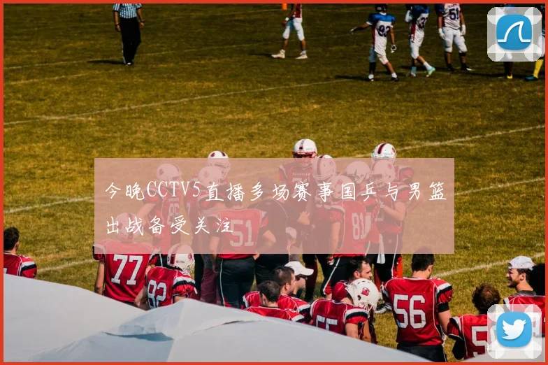 今晚CCTV5直播多场赛事国乒与男篮出战备受关注