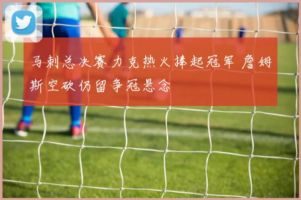 马刺总决赛力克热火捧起冠军 詹姆斯空砍仍留争冠悬念