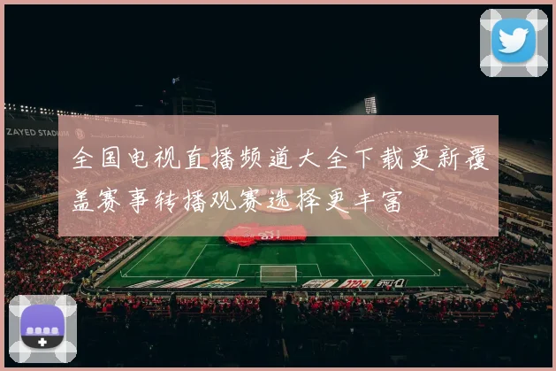 全国电视直播频道大全下载更新覆盖赛事转播观赛选择更丰富