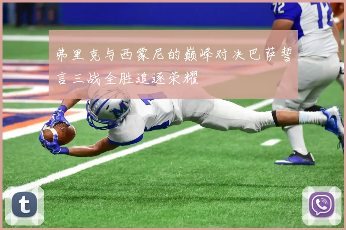 弗里克与西蒙尼的巅峰对决巴萨誓言三战全胜追逐荣耀