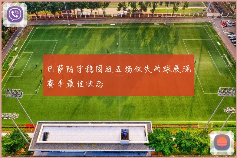 巴萨防守稳固近五场仅失两球展现赛季最佳状态