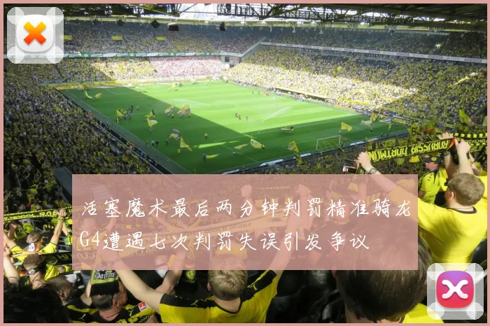 活塞魔术最后两分钟判罚精准骑龙G4遭遇七次判罚失误引发争议