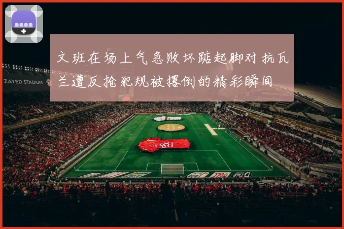 文班在场上气急败坏踮起脚对抗瓦兰遭反抢犯规被撂倒的精彩瞬间
