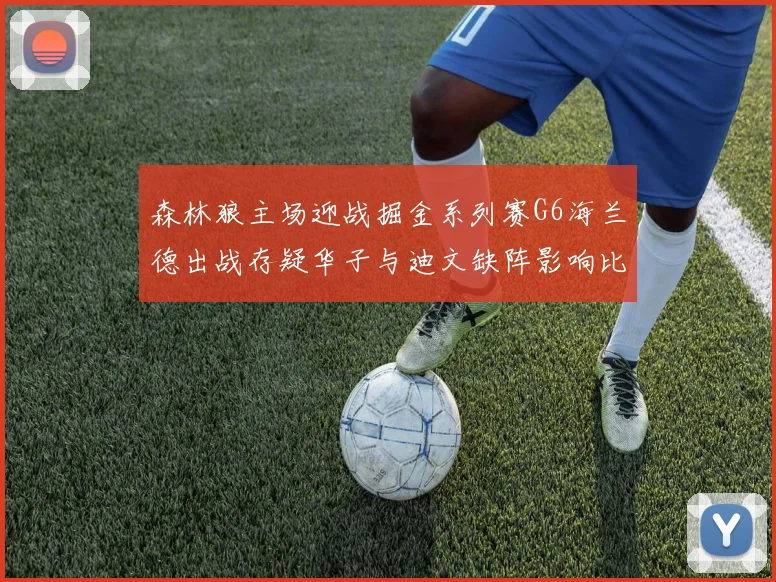 森林狼主场迎战掘金系列赛G6海兰德出战存疑华子与迪文缺阵影响比赛走势