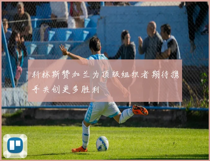 科林斯赞加兰为顶级组织者期待携手共创更多胜利