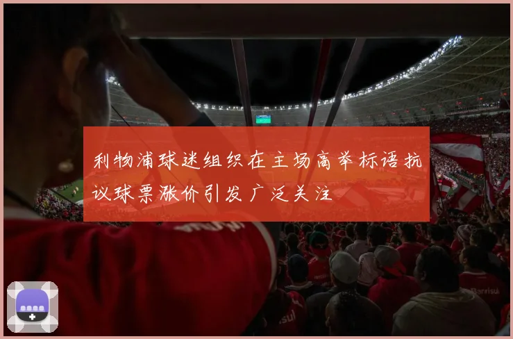 利物浦球迷组织在主场高举标语抗议球票涨价引发广泛关注
