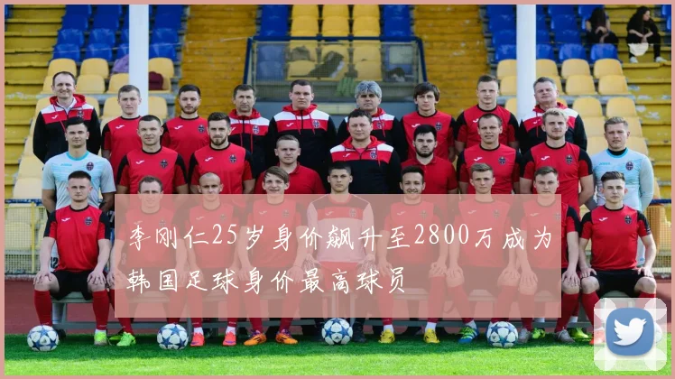 李刚仁25岁身价飙升至2800万成为韩国足球身价最高球员