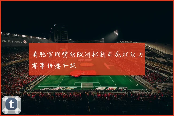 奔驰官网赞助欧洲杯新车亮相助力赛事传播升级
