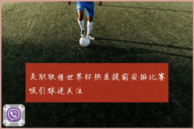 美职联借世界杯热度提前安排比赛吸引球迷关注